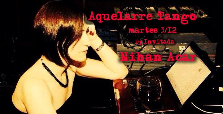 AQUELARRE TANGO martes 3 12 Dj Invitada NIHAN ACAR!!!
