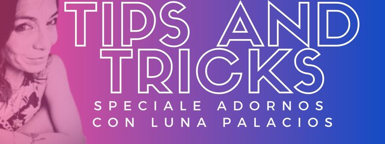 "Tips and Tricks" Speciale: ADORNI
