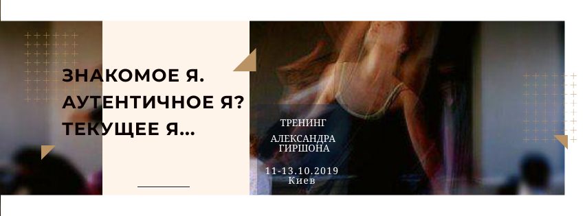 Знакомое Я. Аутентичное Я? Текущее Я. Тренинг Александра Гиршона